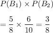 P(B_1)\times P(B_2)\\\\=\dfrac{5}{8}\times\dfrac{6}{10}=\dfrac{3}{8}