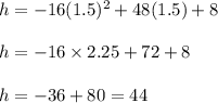 h=-16(1.5)^2+48(1.5)+8\\\\h = -16 \times 2.25 + 72+8\\\\h = -36 + 80 = 44