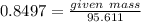 0.8497 = \frac{given\ mass}{95.611}