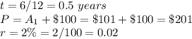 t=6/12=0.5\ years\\ P=A_1+\$100=\$101+\$100=\$201\\r=2\%=2/100=0.02