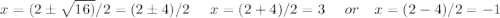 x=(2 \pm \sqrt{16)}/2 =(2\pm 4)/2 \ \ \ \ x=(2+4)/2=3 \ \ \ \ or  \ \ \ x=(2-4)/2=-1