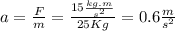 a=\frac{F}{m}=\frac{15\frac{kg.m}{s^{2}}}{25Kg}=0.6\frac{m}{s^{2} }