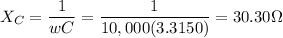 \displaystyle X_C=\frac{1}{wC}=\frac{1}{10,000(3.3150)}=30.30\Omega