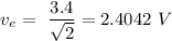 \displaystyle v_e=\ \frac{3.4}{\sqrt{2}}=2.4042\ V