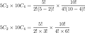 \begin{aligned}&5 C_{2} \times 10 C_{4}=\frac{5 !}{2 !(5-2) !} \times \frac{10 !}{4 !(10-4) !}\\\\&5 C_{2} \times 10 C_{4}=\frac{5 !}{2 ! \times 3 !} \times \frac{10 !}{4 ! \times 6 !}\end{aligned}