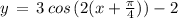 y\,=\,3\,cos\,(2(x+\frac{\pi}{4}))-2