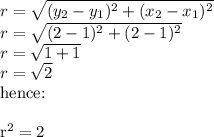 r=\sqrt{(y_2-y_1)^2+(x_2-x_1)^2} \\&#10;r=\sqrt{(2-1)^2+(2-1)^2} \\&#10;r=\sqrt{1+1} \\&#10;r=\sqrt{2}&#10;&#10;hence:\\&#10;\\&#10;r^2=2