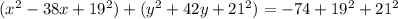 (x^{2}-38x+19^{2})+(y^{2}+42y+21^{2})=-74+19^{2}+21^{2}