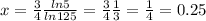 x = \frac{3}{4}\frac{ln5}{ln125} = \frac{3}{4}\frac{1}{3} = \frac{1}{4} = 0.25