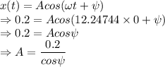 x(t)=Acos(\omega t+\psi)\\\Rightarrow 0.2=Acos(12.24744\times 0+\psi)\\\Rightarrow 0.2=Acos\psi\\\Rightarrow A=\dfrac{0.2}{cos\psi}