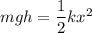 m g h =\dfrac{1}{2}k x^2