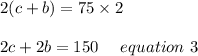 2(c+b) =75\times2\\\\2c+2b =150 \ \ \ \ equation\ 3