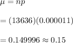 \mu=np\\\\=(13636)(0.000011)\\\\=0.149996\approx0.15