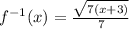 f^{-1}(x)= \frac{\sqrt{7(x+3)}}{7}
