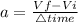 a =\frac{Vf-Vi}{\triangle time}