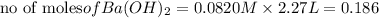 \text{no of moles}of Ba(OH)_2={0.0820M}\times {2.27L}=0.186