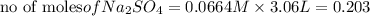 \text{no of moles}of Na_2SO_4={0.0664M}\times {3.06 L}=0.203