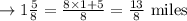 \rightarrow 1\frac{5}{8} = \frac{8 \times 1+5}{8}=\frac{13}{8} \text{ miles }
