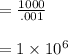 =\frac{1000}{.001}\\\\=1\times 10^6