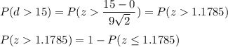 P(d  15) = P(z  \displaystyle\frac{15-0}{9\sqrt{2}}) = P(z  1.1785)\\\\P( z  1.1785) = 1 - P(z \leq 1.1785)