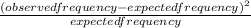 \frac{(observed frequency - expected frequency)^2}{expected frequency}