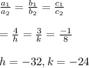 \frac{a_1}{a_2}=\frac{b_1}{b_2}=\frac{c_1}{c_2}\\\\=\frac{4}{h}=\frac{3}{k}=\frac{-1}{8}\\\\h=-32, k=-24