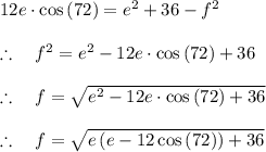 \\ \\ 12e\cdot \cos { \left( 72 \right)  } ={ e }^{ 2 }+36-{ f }^{ 2 }\\ \\ \therefore \quad { f }^{ 2 }={ e }^{ 2 }-12e\cdot \cos { \left( 72 \right)  } +36\\ \\ \therefore \quad f=\sqrt { { e }^{ 2 }-12e\cdot \cos { \left( 72 \right) +36 }  } \\ \\ \therefore \quad f=\sqrt { e\left( e-12\cos { \left( 72 \right)  }  \right) +36 }