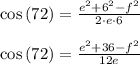 \cos { \left( 72 \right)  } =\frac { { e }^{ 2 }+{ 6 }^{ 2 }-{ f }^{ 2 } }{ 2\cdot e\cdot 6 } \\ \\ \cos { \left( 72 \right)  } =\frac { { e }^{ 2 }+36-{ f }^{ 2 } }{ 12e }