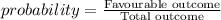 probability=\frac{\text{Favourable outcome}}{\text{Total outcome}}