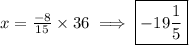 x =  \frac{ - 8}{15}  \times 36 \implies \boxed{ - 19 \frac{1}{5} }