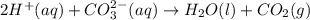 2 H^+ (aq) + CO_3^{2-} (aq)\rightarrow H_2O (l) + CO_2 (g)