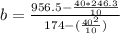 b= \frac{956.5-\frac{40*246.3}{10} }{174-(\frac{40^2}{10})}