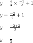 y = \frac{4}{3} \times \frac{-1}{2} + 1\\\\y = \frac{-2}{3} + 1\\\\y = \frac{-2+3}{3}\\\\y = \frac{1}{3}