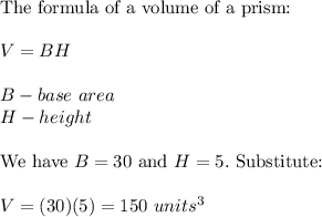 \text{The formula of a volume of a prism:}\\\\V=BH\\\\B-base\ area\\H-height\\\\\text{We have}\ B=30\ \text{and}\ H=5.\ \text{Substitute:}\\\\V=(30)(5)=150\ units^3