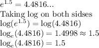 e^{1.5} = 4.4816...\\\text{Taking log on both sidses}\\\log(e^{1.5}) = \log(4.4816)\\\log_e(4.4816) = 1.4998 \approx 1.5\\\log_e(4.4816) = 1.5