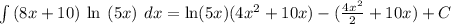\int\left(8x+10\right)\:\text{ln}\:\left(5x\right)\:dx=\text{ln}(5x)(4x^2+10x)-(\frac{4x^{2}}{2}+10x)+C