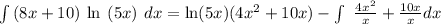 \int\left(8x+10\right)\:\text{ln}\:\left(5x\right)\:dx=\text{ln}(5x)(4x^2+10x)-\int\ \frac{4x^2}{x}+\frac{10x}{x}dx