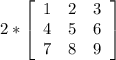 2*\left[\begin{array}{ccc}1&2&3\\4&5&6\\7&8&9\end{array}\right]