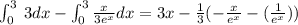\int _0^3\:3dx-\int _0^3\frac{x}{3e^x}dx=3x-\frac{1}{3}(-\frac{x}{e^x}- (\frac{1}{e^x}))