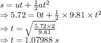 s=ut+\frac{1}{2}at^2\\\Rightarrow 5.72=0t+\frac{1}{2}\times 9.81\times t^2\\\Rightarrow t=\sqrt{\frac{5.72\times 2}{9.81}}\\\Rightarrow t=1.07988\ s