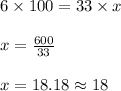 6 \times 100 = 33 \times x\\\\x = \frac{600}{33}\\\\x = 18.18 \approx 18