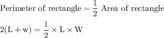 \rm Perimeter \ of \ rectangle = \dfrac{1}{2} \ Area \ of \ rectangle\\\\2 (L+w) = \dfrac{1}{2} \times L \times W