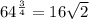\\ 64^{\frac{3}{4}} = 16\sqrt{2}