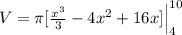 V= \pi [\frac{x^3}{3} - 4x^2 +16 x]\Big|_4^{10}