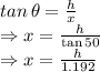tan \, \theta=\frac{h}{x}\\$\Rightarrow x=\frac{h}{\tan 50}$\\$\Rightarrow x=\frac{h}{1.192}$