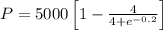 P=5000\left [ 1-\frac{4}{4+e^{-0.2}}\right ]