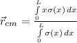 \vec{r}_{cm} = \frac{\int\limits^L_0 {x\sigma(x)} \, dx }{\int\limits^L_0 {\sigma(x)} \, dx }