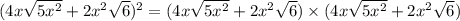 (4x\sqrt{5x^2}+2x^2\sqrt{6})^2=(4x\sqrt{5x^2}+2x^2\sqrt{6})\times (4x\sqrt{5x^2}+2x^2\sqrt{6})
