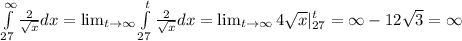 \int\limits^\infty_{27} \frac{2}{\sqrt x} dx= \lim_{t \to \infty} \int\limits^t_{27} \frac{2}{\sqrt x} dx=\lim_{t \to \infty} 4\sqrt x|^t_{27}=\infty-12\sqrt3=\infty