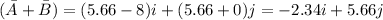 (\bar A + \bar B) = (5.66-8) i + ( 5.66+0) j = -2.34 i + 5.66 j